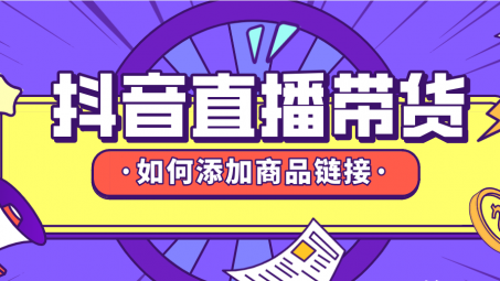 抖音直播帶貨怎么上鏈接？抖音直播帶貨怎么上架商品