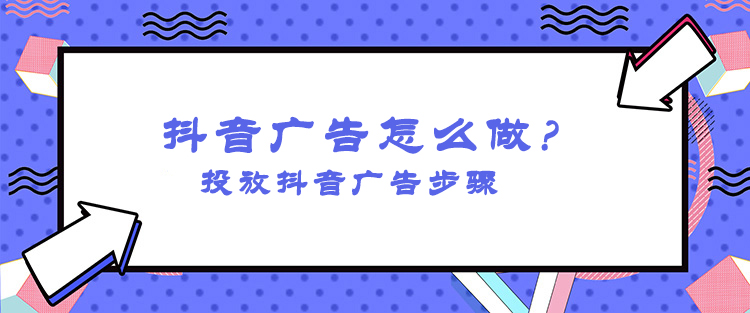 抖音信息流廣告怎么投放？怎么投放抖音廣告操作？