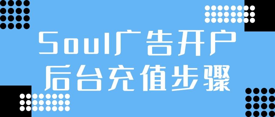 soul開戶后怎么充值？Soul信息流推廣賬戶充值步驟