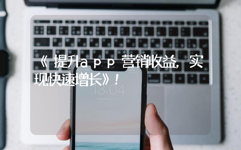 《提升app營銷收益，實(shí)現(xiàn)快速增長》