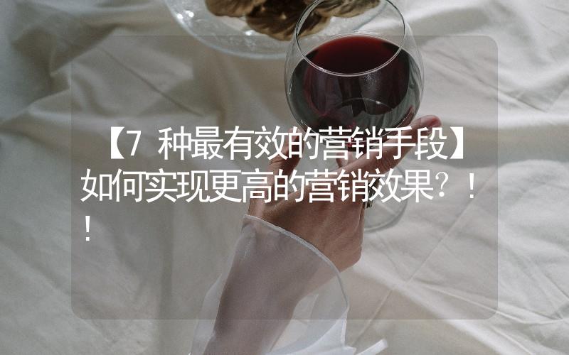 【7種最有效的營銷手段】如何實現更高的營銷效果？