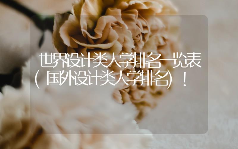 世界設(shè)計(jì)類大學(xué)排名一覽表(國外設(shè)計(jì)類大學(xué)排名)