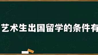 藝術(shù)生出國留學(xué)的條件有哪些（美行思遠藝術(shù)留學(xué)中介怎么樣）