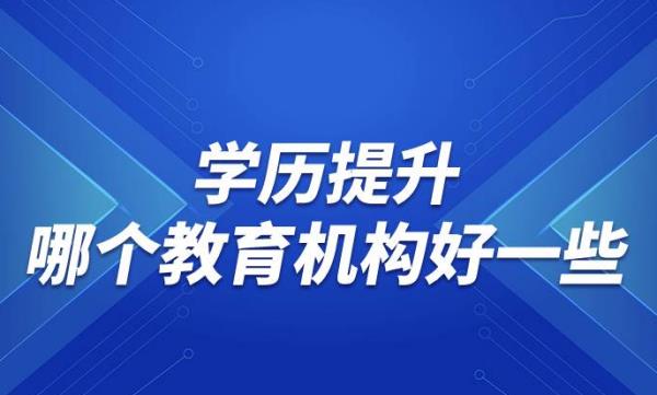 學(xué)歷提升哪個(gè)教育機(jī)構(gòu)好一些（提升學(xué)歷的正規(guī)機(jī)構(gòu)）