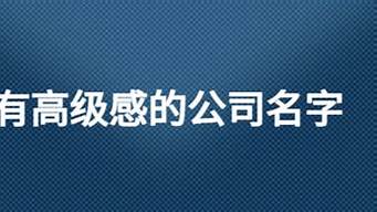 有高級感的公司名字（寓意前程似錦的公司名字）