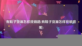 有貨源怎樣找銷(xiāo)路（我是供應(yīng)商怎么找客戶）