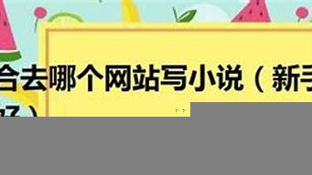 新手去哪個網(wǎng)站寫小說比較好（新手去哪個網(wǎng)站寫小說比較好一點）